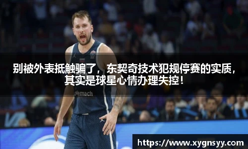 别被外表抵触骗了，东契奇技术犯规停赛的实质，其实是球星心情办理失控！