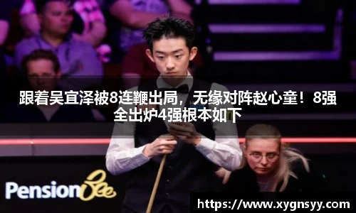 跟着吴宜泽被8连鞭出局，无缘对阵赵心童！8强全出炉4强根本如下