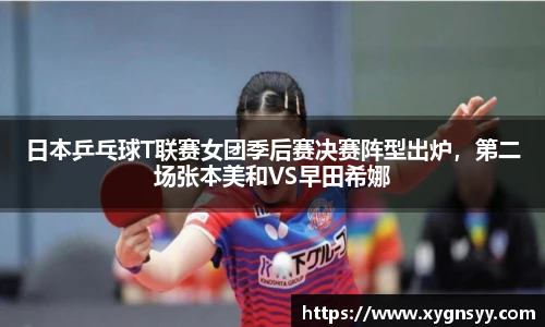 日本乒乓球T联赛女团季后赛决赛阵型出炉，第二场张本美和VS早田希娜